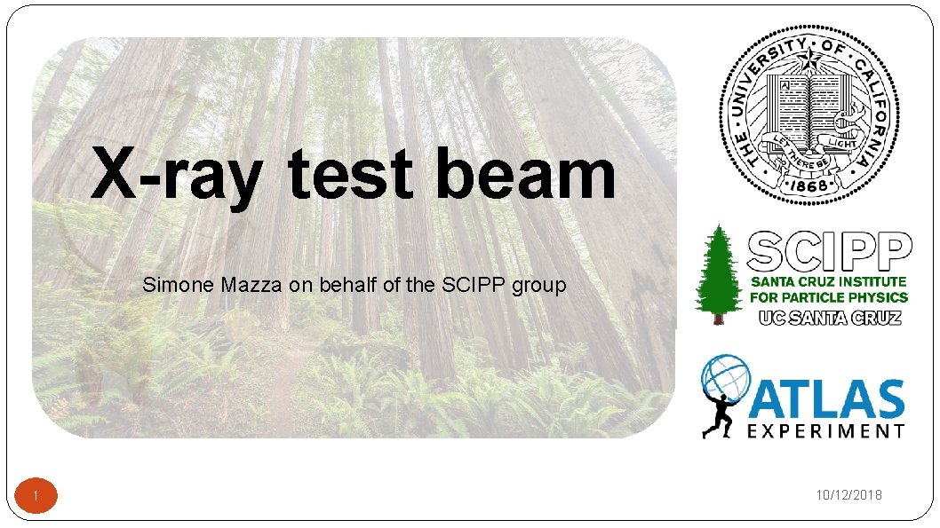 X-ray test beam Simone Mazza on behalf of the SCIPP group 1 10/12/2018 