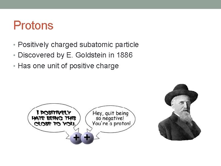 Protons • Positively charged subatomic particle • Discovered by E. Goldstein in 1886 •