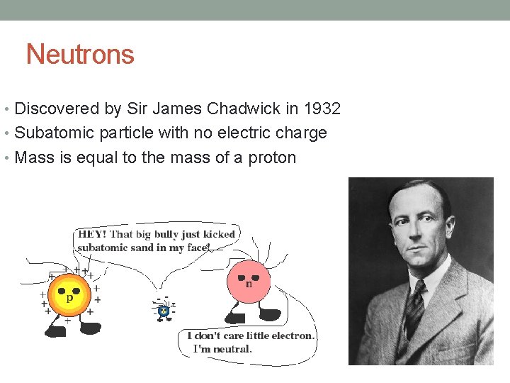 Neutrons • Discovered by Sir James Chadwick in 1932 • Subatomic particle with no