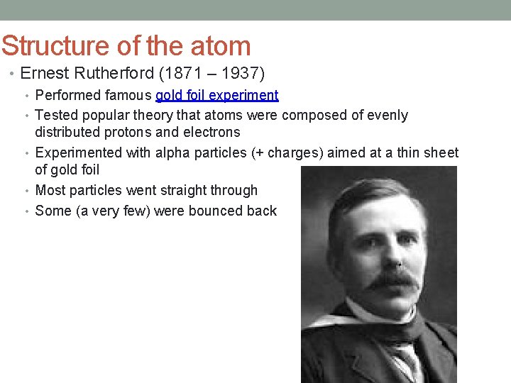 Structure of the atom • Ernest Rutherford (1871 – 1937) • Performed famous gold