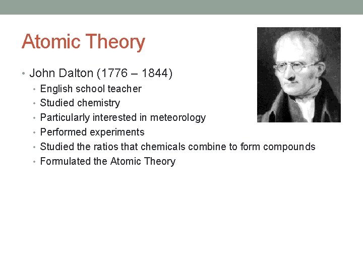 Atomic Theory • John Dalton (1776 – 1844) • English school teacher • Studied