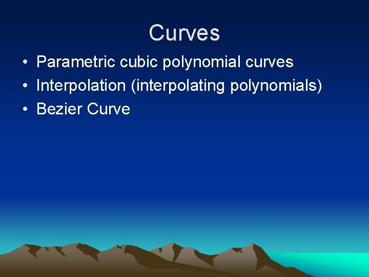 Curves • Parametric cubic polynomial curves • Interpolation (interpolating polynomials) • Bezier Curve 