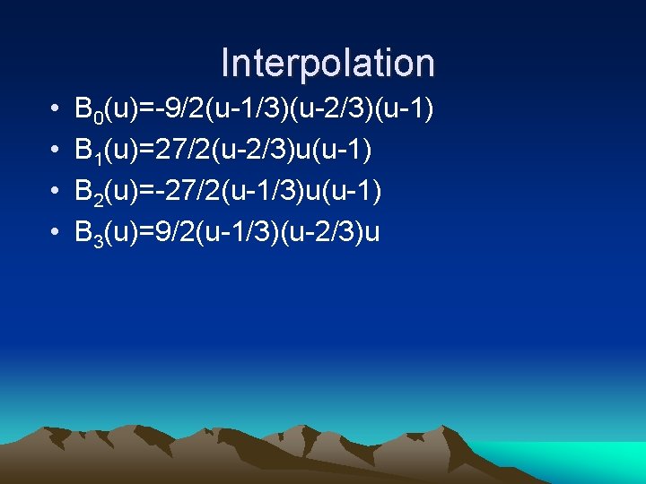 Interpolation • • B 0(u)=-9/2(u-1/3)(u-2/3)(u-1) B 1(u)=27/2(u-2/3)u(u-1) B 2(u)=-27/2(u-1/3)u(u-1) B 3(u)=9/2(u-1/3)(u-2/3)u 