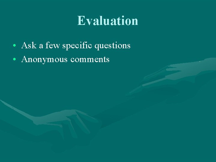Evaluation • Ask a few specific questions • Anonymous comments 
