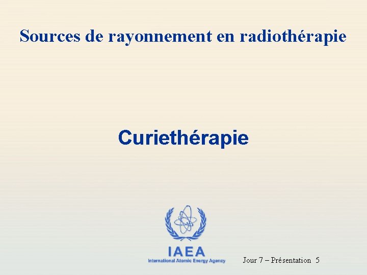 Sources de rayonnement en radiothérapie Curiethérapie IAEA International Atomic Energy Agency Jour 7 –