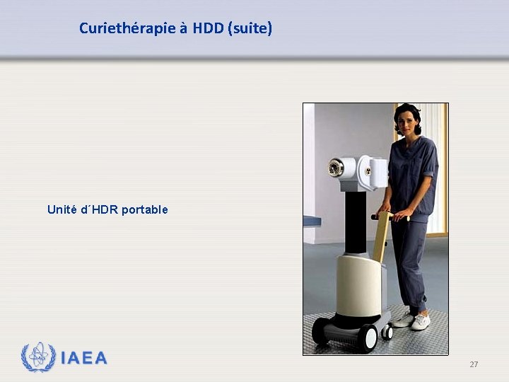 Curiethérapie à HDD (suite) Unité d´HDR portable IAEA 27 