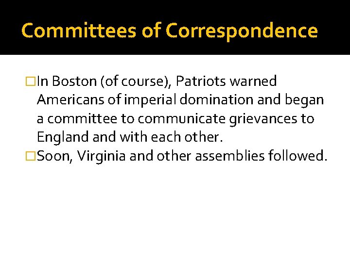 Committees of Correspondence �In Boston (of course), Patriots warned Americans of imperial domination and