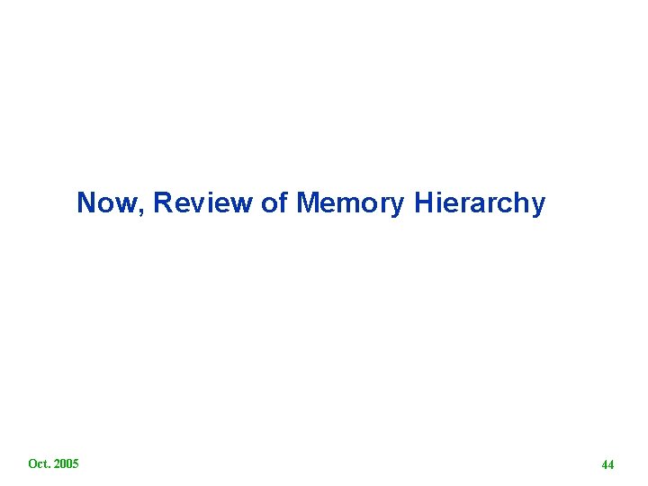 Now, Review of Memory Hierarchy Oct. 2005 44 