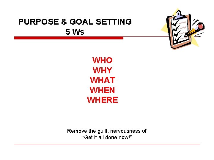 PURPOSE & GOAL SETTING 5 Ws WHO WHY WHAT WHEN WHERE Remove the guilt,