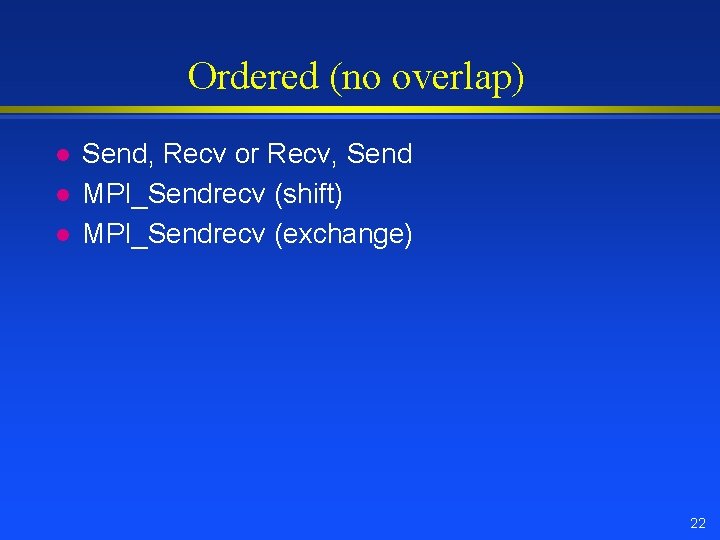 Ordered (no overlap) l l l Send, Recv or Recv, Send MPI_Sendrecv (shift) MPI_Sendrecv