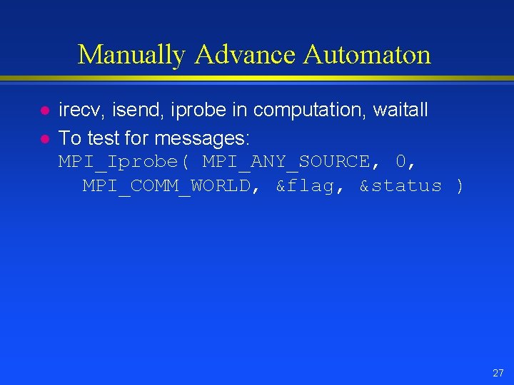 Manually Advance Automaton l l irecv, isend, iprobe in computation, waitall To test for