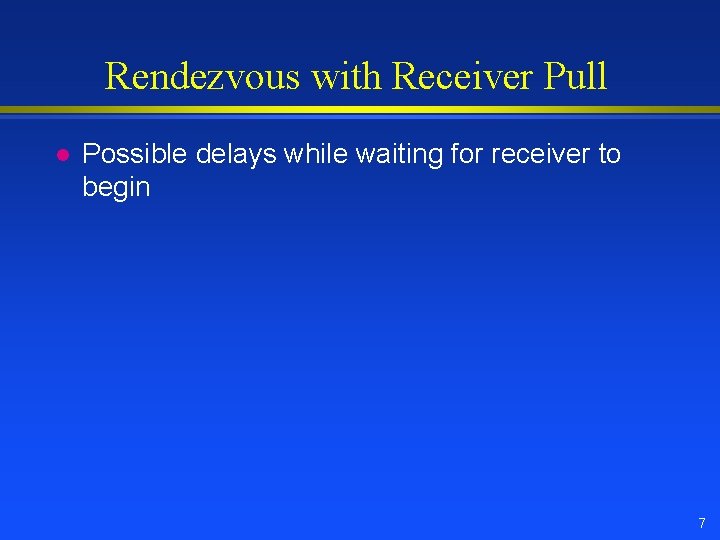 Rendezvous with Receiver Pull l Possible delays while waiting for receiver to begin 7