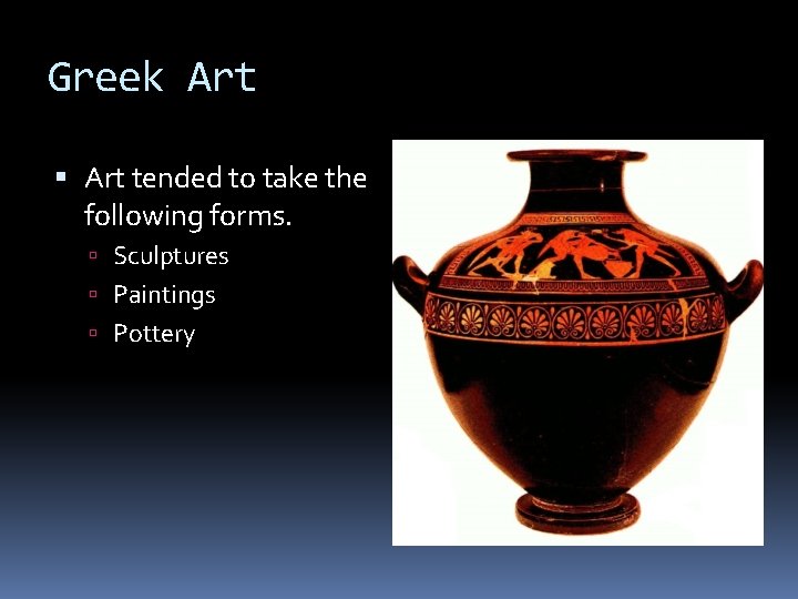 Greek Art tended to take the following forms. Sculptures Paintings Pottery 