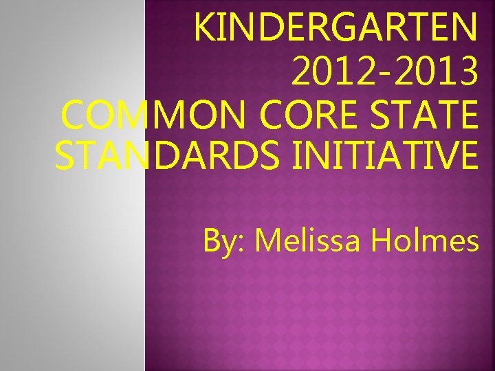 KINDERGARTEN 2012 -2013 COMMON CORE STATE STANDARDS INITIATIVE By: Melissa Holmes 