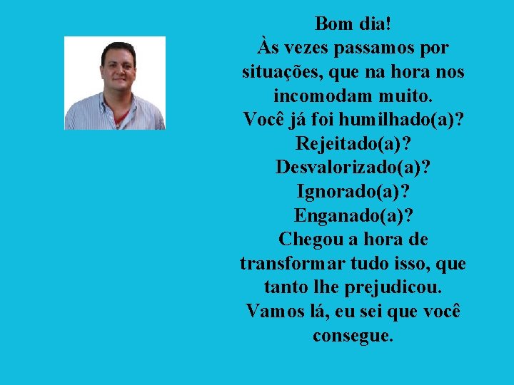 Bom dia! Às vezes passamos por situações, que na hora nos incomodam muito. Você