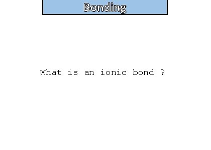 Bonding and structure What is an ionic bond ? 