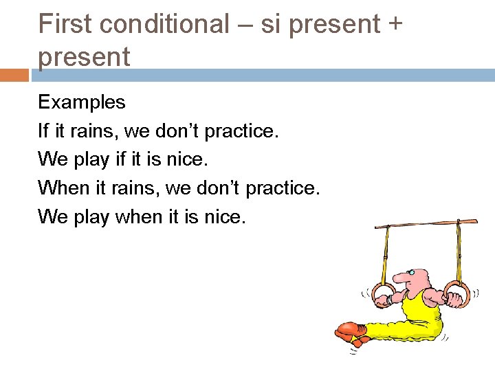 First conditional – si present + present Examples If it rains, we don’t practice.