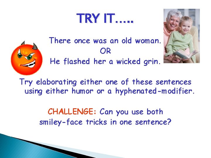TRY IT…. . There once was an old woman. OR He flashed her a