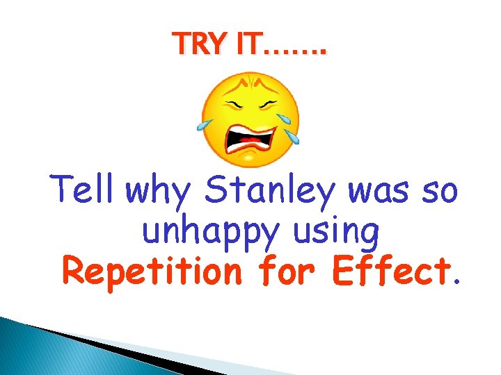 TRY IT……. Tell why Stanley was so unhappy using Repetition for Effect. 