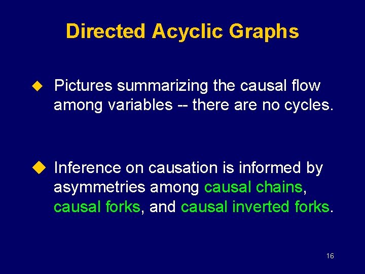 Directed Acyclic Graphs u Pictures summarizing the causal flow among variables -- there are