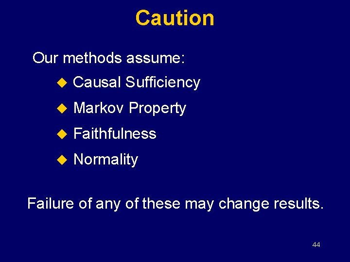 Caution Our methods assume: u Causal Sufficiency u Markov Property u Faithfulness u Normality