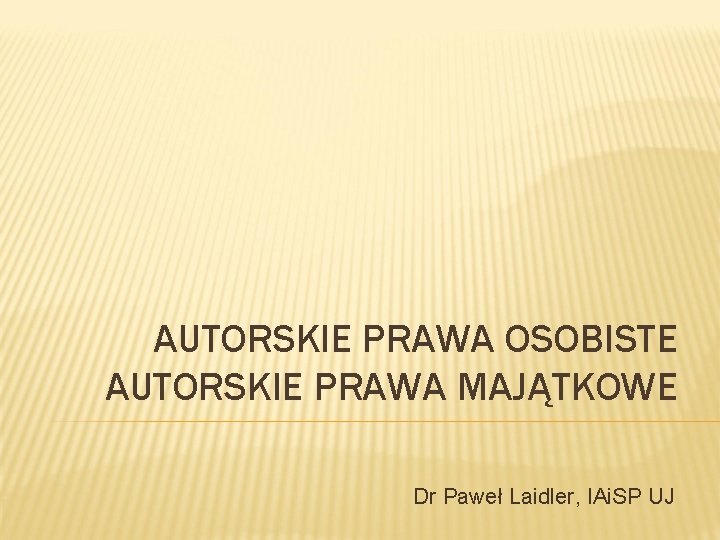 AUTORSKIE PRAWA OSOBISTE AUTORSKIE PRAWA MAJĄTKOWE Dr Paweł Laidler, IAi. SP UJ 