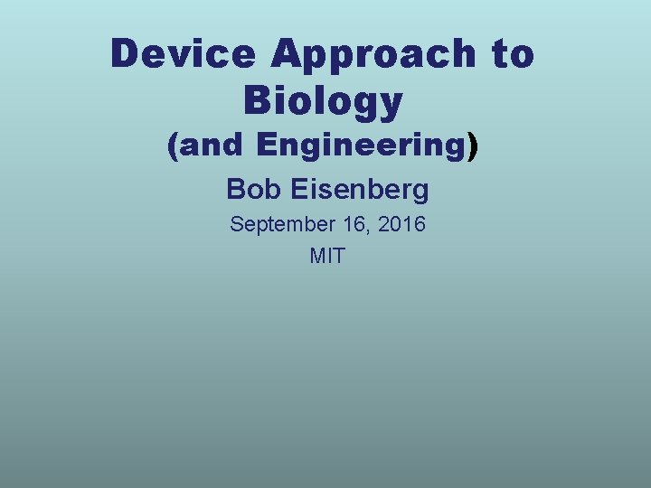 Device Approach to Biology (and Engineering) Bob Eisenberg September 16, 2016 MIT 