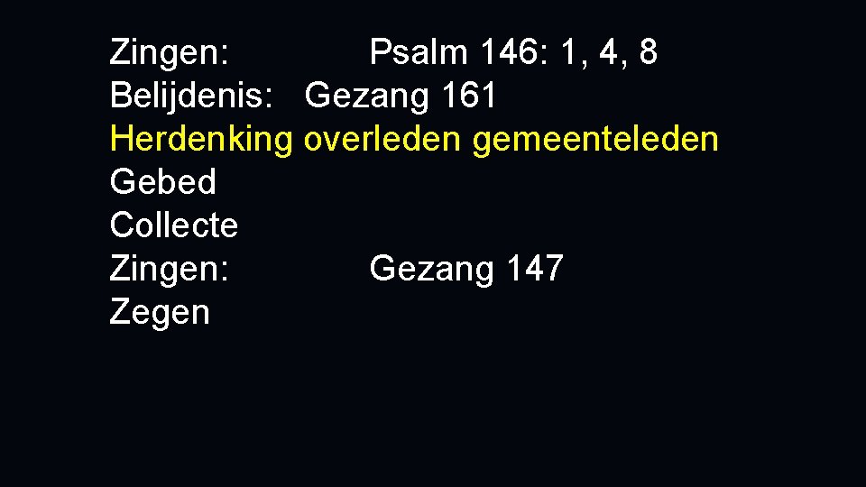 Zingen: Psalm 146: 1, 4, 8 Belijdenis: Gezang 161 Herdenking overleden gemeenteleden Gebed Collecte