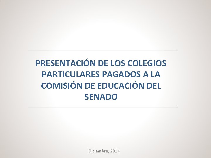 PRESENTACIÓN DE LOS COLEGIOS PARTICULARES PAGADOS A LA COMISIÓN DE EDUCACIÓN DEL SENADO Diciembre,