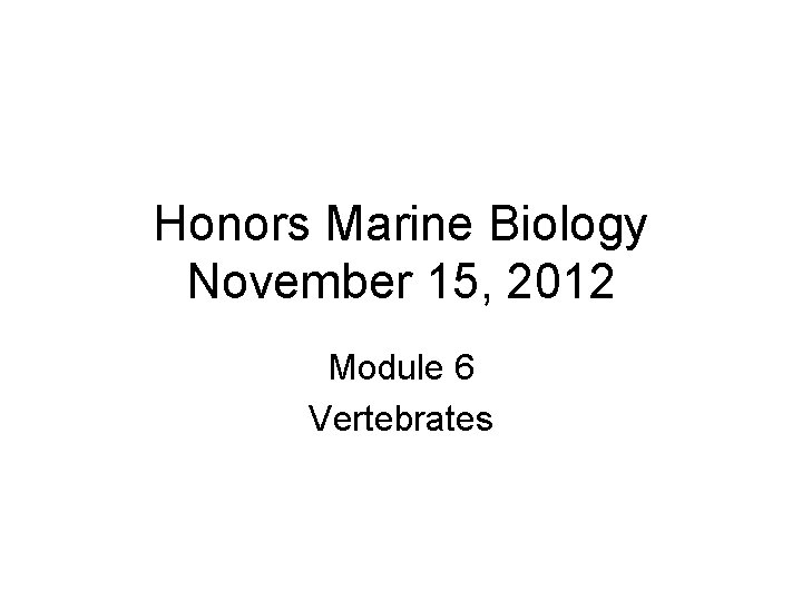 Honors Marine Biology November 15, 2012 Module 6 Vertebrates 