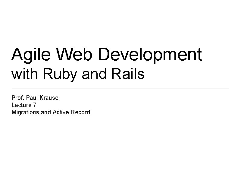 Agile Web Development with Ruby and Rails Prof. Paul Krause Lecture 7 Migrations and
