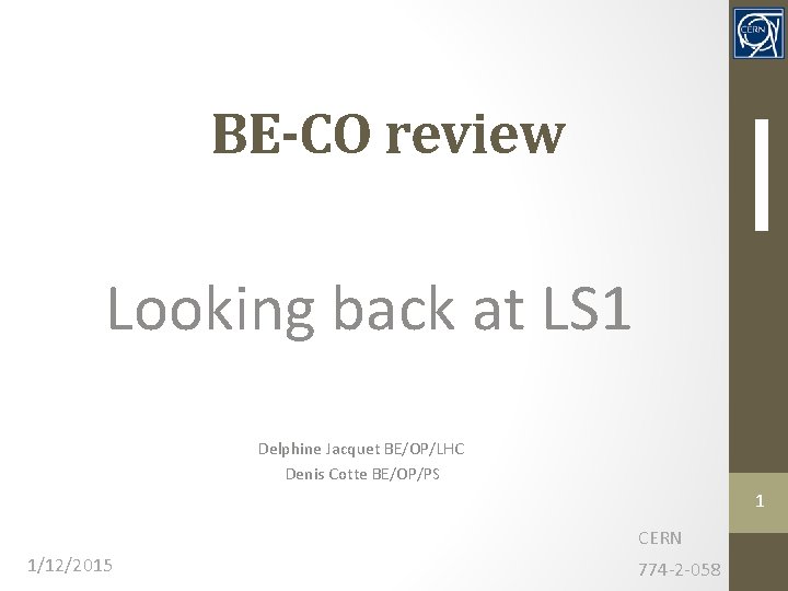 BE-CO review Looking back at LS 1 Delphine Jacquet BE/OP/LHC Denis Cotte BE/OP/PS 1