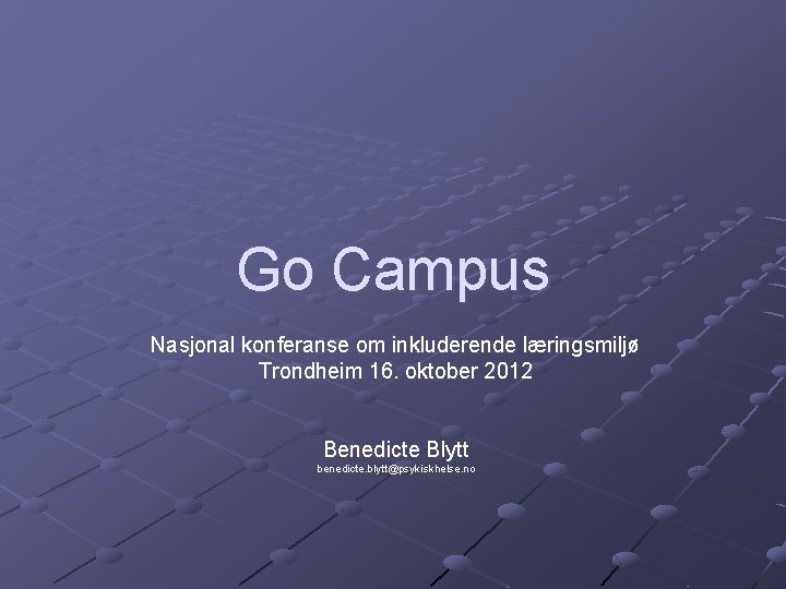 Go Campus Nasjonal konferanse om inkluderende læringsmiljø Trondheim 16. oktober 2012 Benedicte Blytt benedicte.