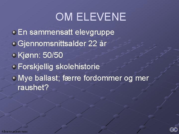 OM ELEVENE En sammensatt elevgruppe Gjennomsnittsalder 22 år Kjønn: 50/50 Forskjellig skolehistorie Mye ballast;