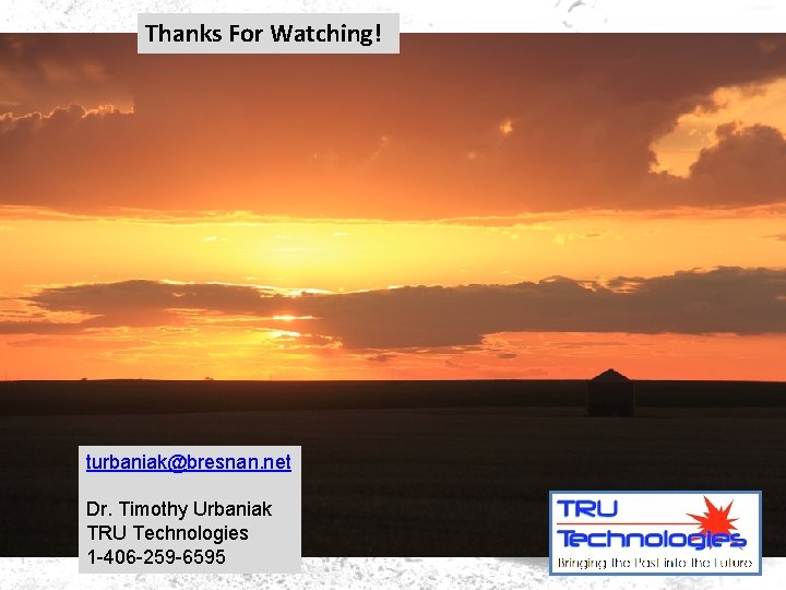 Thanks For Watching! turbaniak@bresnan. net Dr. Timothy Urbaniak TRU Technologies 1 -406 -259 -6595 Thanks For Watching! turbaniak@bresnan. net Dr. Timothy Urbaniak TRU Technologies 1 -406 -259 -6595