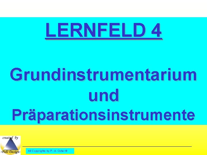 LERNFELD 4 Grundinstrumentarium und Präparationsinstrumente All Copyrights by P. -A. Oster ® 