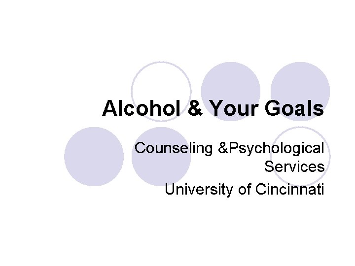 Alcohol & Your Goals Counseling &Psychological Services University of Cincinnati 