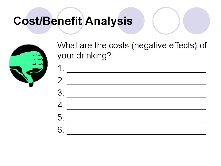 Cost/Benefit Analysis What are the costs (negative effects) of your drinking? 1. _______________ 2.