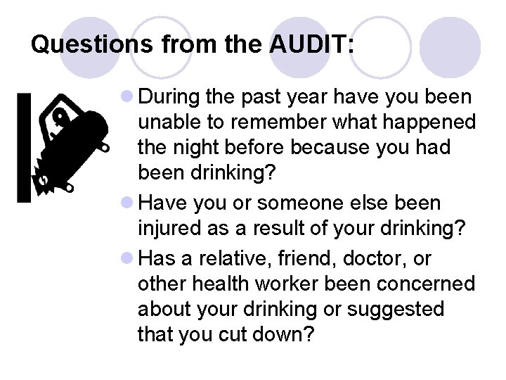 Questions from the AUDIT: l During the past year have you been unable to
