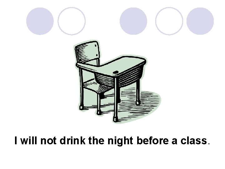 I will not drink the night before a class. 