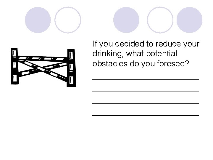 If you decided to reduce your drinking, what potential obstacles do you foresee? _______________________