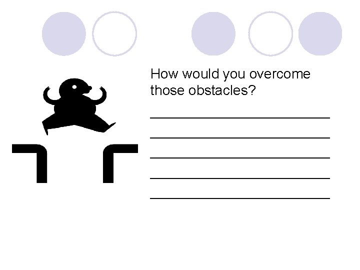 How would you overcome those obstacles? _______________________ ____________ 