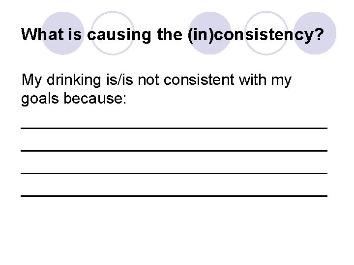 What is causing the (in)consistency? My drinking is/is not consistent with my goals because:
