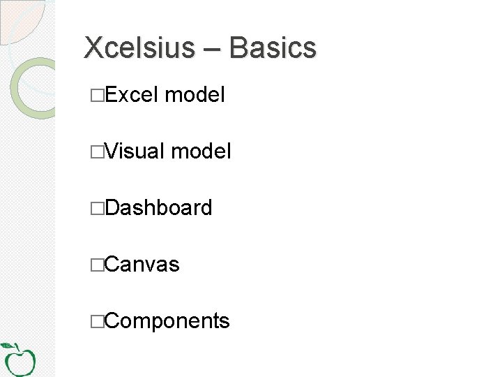 Xcelsius – Basics �Excel model �Visual model �Dashboard �Canvas �Components 