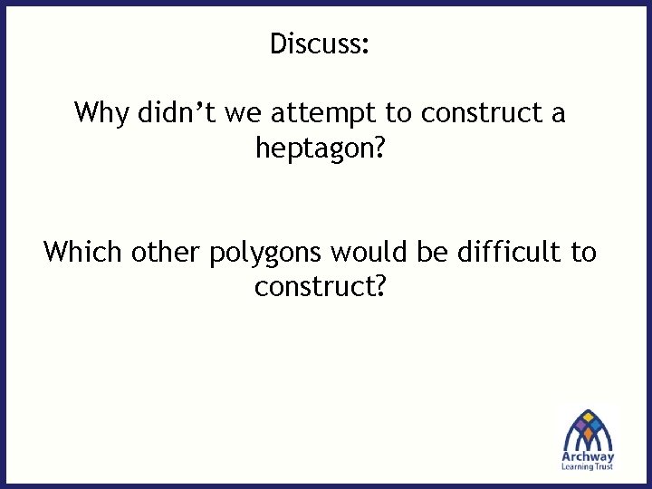 Discuss: Why didn’t we attempt to construct a heptagon? Which other polygons would be