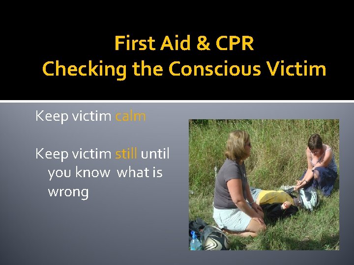 First Aid & CPR Checking the Conscious Victim Keep victim calm Keep victim still