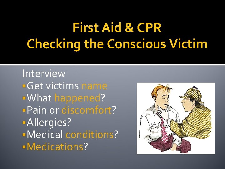First Aid & CPR Checking the Conscious Victim Interview Get victims name What happened?