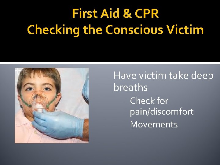 First Aid & CPR Checking the Conscious Victim Have victim take deep breaths Check