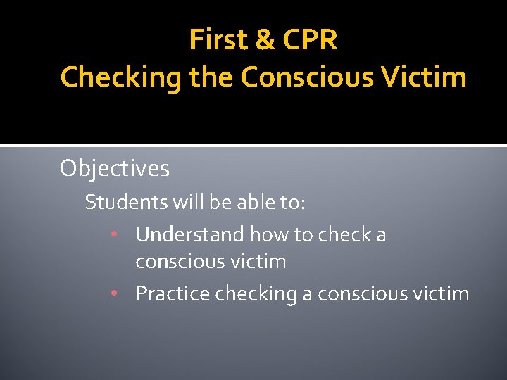 First & CPR Checking the Conscious Victim Objectives Students will be able to: •