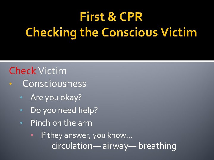 First & CPR Checking the Conscious Victim Check Victim • Consciousness • Are you